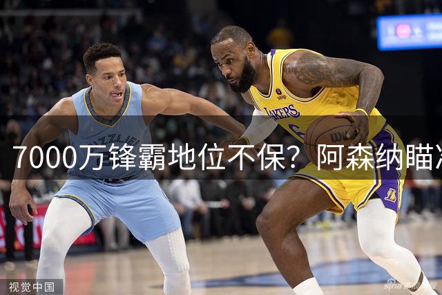 7000万锋霸地位不保？阿森纳瞄准矿工新星引发锋线洗牌